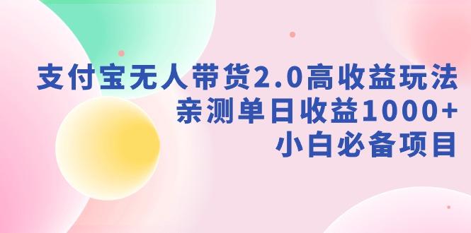 支付宝无人带货2.0高收益玩法，亲测单日收益1000+，小白必备项目-心语项目网