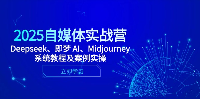 2025自媒体实战营，Deepseek、即梦 AI、Midjourney系统教程及案例实操-心语项目网