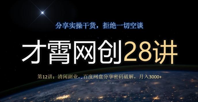才霄网创28讲第12讲：清闲副业，百度网盘分享密码破解，月入3000+-心语项目网
