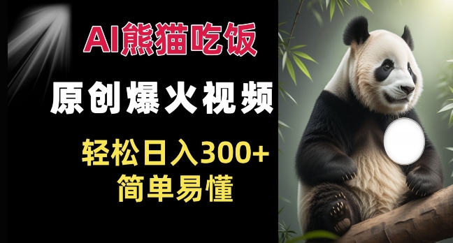 Ai熊猫吃饭爆火视频 原创作品 轻松日入300+  简单易懂-心语项目网