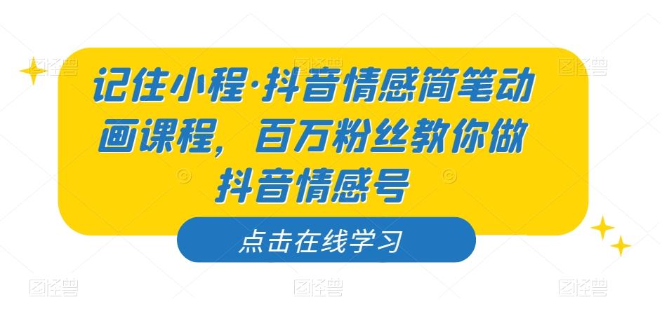 记住小程·抖音情感简笔动画课程，百万粉丝教你做抖音情感号-心语项目网