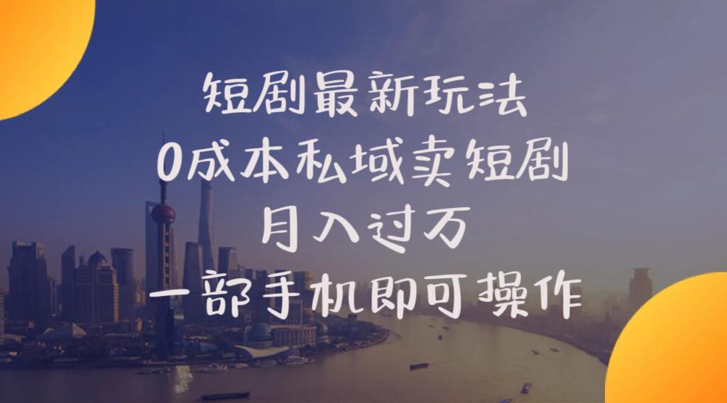 短剧最新玩法    0成本私域卖短剧     月入过万     一部手机即可操作-心语项目网