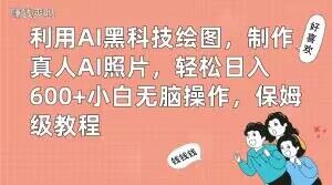 利用AI黑科技绘图，制作真人AI照片，轻松日入600+小白无脑操作，保姆级教程【揭秘】-心语项目网