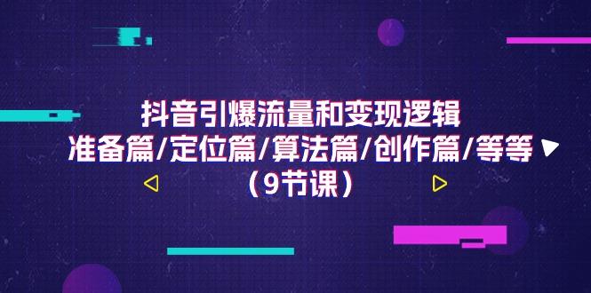 抖音引爆流量和变现逻辑,准备篇/定位篇/算法篇/创作篇/等等(9节课)-心语项目网