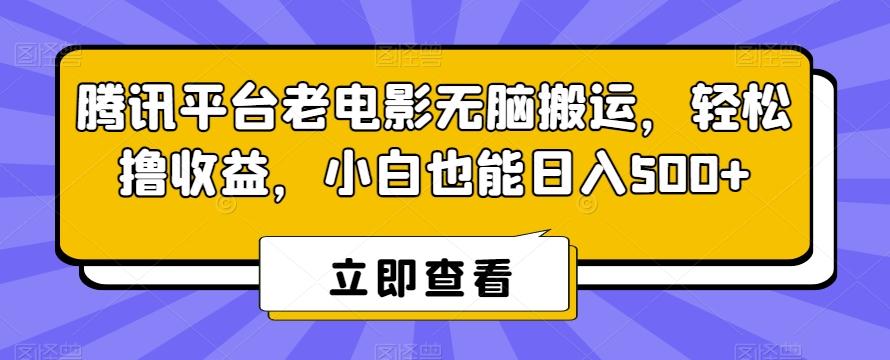 腾讯平台老电影无脑搬运，轻松撸收益，小白也能日入500+【揭秘】-心语项目网