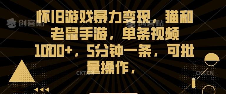 怀旧游戏暴力变现，猫和老鼠手游，单条视频1000+，5分钟一条，可批量操作【揭秘】-心语项目网