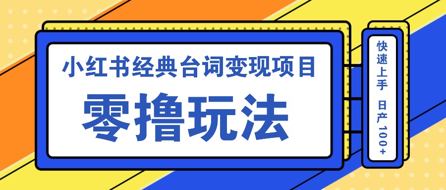 小红书经典台词变现项目,零撸玩法 快速上手 日产100+-心语项目网