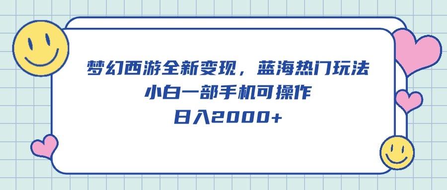 梦幻西游全新变现，蓝海热门玩法，小白一部手机可操作，日入2000+-心语项目网
