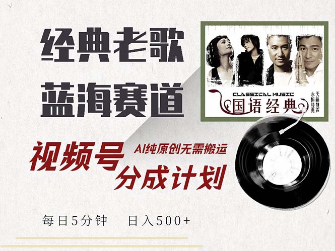最新经典老歌赛道，视频号分成计划收益拿到手软，AI纯原创，无需搬运每…-心语项目网