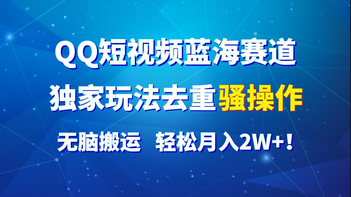 QQ短视频蓝海赛道，独家玩法去重骚操作，无脑搬运，轻松月入2W+！-心语项目网