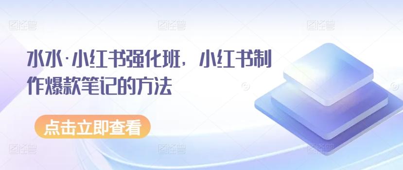 水水·小红书强化班，小红书制作爆款笔记的方法-心语项目网