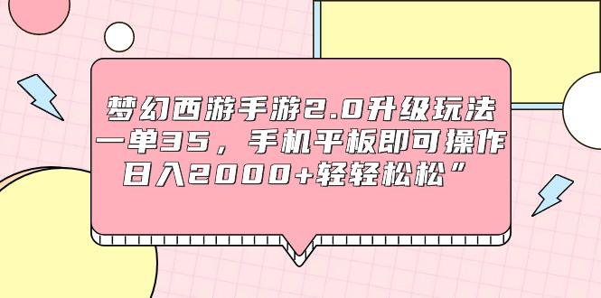 (9303期)梦幻西游手游2.0升级玩法，一单35，手机平板即可操作，日入2000+轻轻松松”-心语项目网