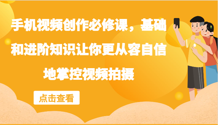 手机视频创作必修课，基础和进阶知识让你更从容自信地掌控视频拍摄-心语项目网