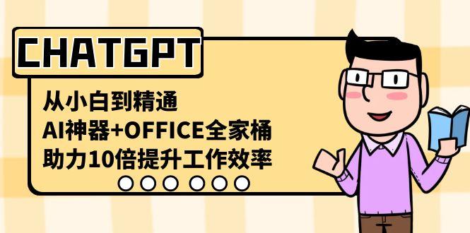 CHATGPT从小白到精通，助力10倍提升工作效率，AI神器+OFFICE全家桶-心语项目网
