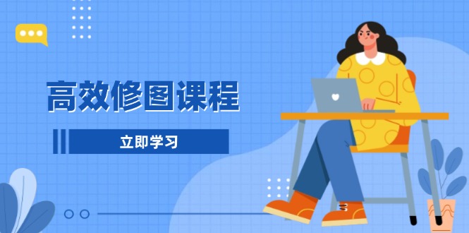 高效修图课程：教你后期处理图片，1分钟快修3分钟精修，提升修图效率-心语项目网