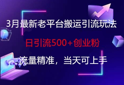 3月最新老平台搬运引流玩法，日引流500+创业粉，流量精准，当天可上手-心语项目网