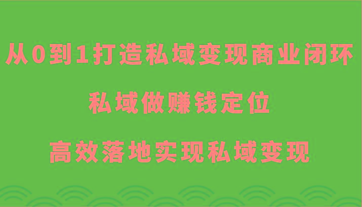 从0到1打造私域变现商业闭环-私域做赚钱定位，高效落地实现私域变现-心语项目网