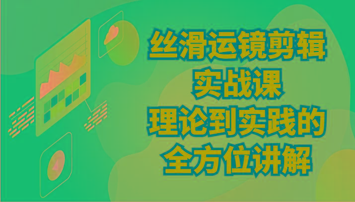 丝滑运镜剪辑实战课：理论到实践的全方位讲解(24节)-心语项目网