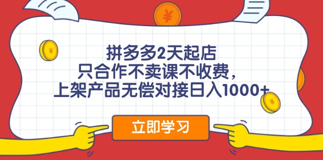 拼多多2天起店，只合作不卖课不收费，上架产品无偿对接日入1000+-心语项目网