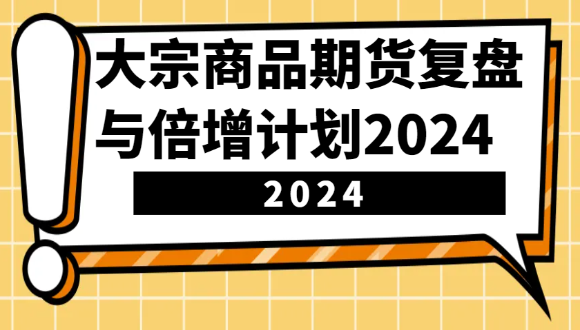 大宗商品期货，复盘与倍增计划2024(10节课)-心语项目网
