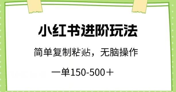 小红书进阶玩法，一单150-500+，简单复制粘贴，小白也能轻松上手【揭秘】-心语项目网
