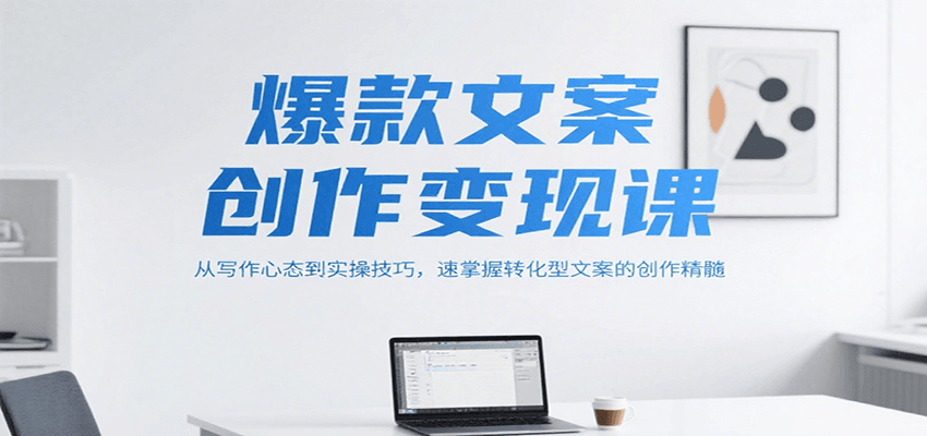 爆款文案创作变现课,从写作心态到实操技巧,速掌握转化型文案的创作精髓-心语项目网