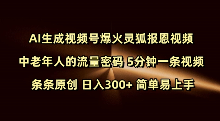 Ai生成视频号爆火灵狐报恩视频 中老年人的流量密码 5分钟一条视频 条条原创 日入300+ 简单易上手-心语项目网