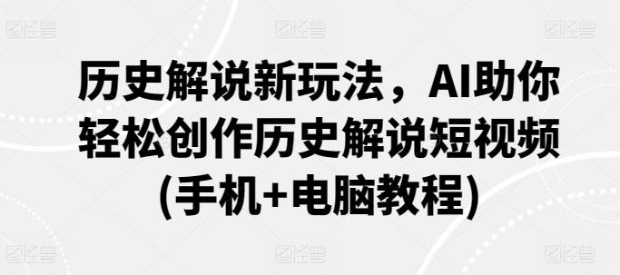 历史解说新玩法，AI助你轻松创作历史解说短视频(手机+电脑教程)-心语项目网