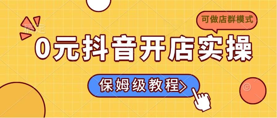 0元抖音开店实操，保姆级教程适合小白(可做店群模式-心语项目网