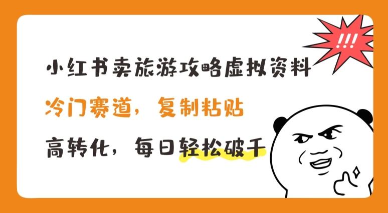 小红书卖旅游攻略虚拟资料，冷门赛道，复制粘贴，高转化，每日轻松破千【揭秘】-心语项目网
