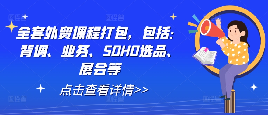 全套外贸课程打包，包括：背调、业务、SOHO选品、展会等-心语项目网