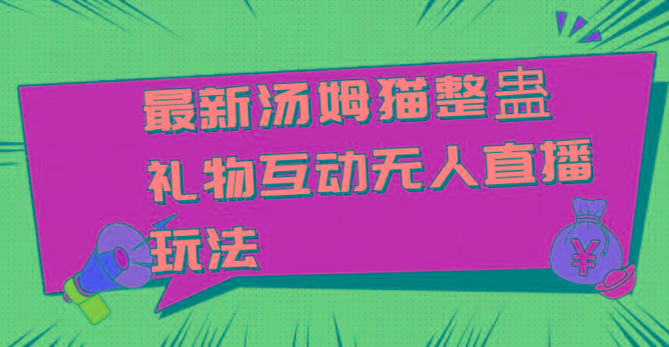最新汤姆猫整蛊礼物互动无人直播玩法-心语项目网