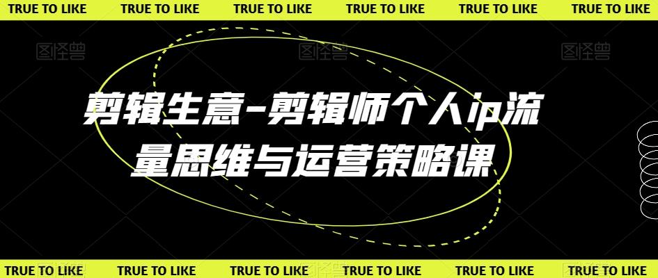 剪辑生意-剪辑师个人ip流量思维与运营策略课-心语项目网