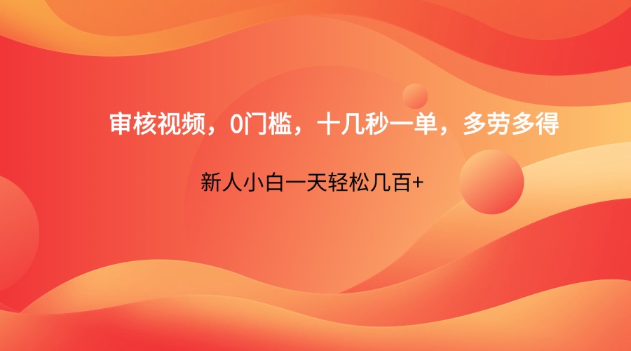 审核视频，0门槛，十几秒一单，多劳多得，新人小白一天轻松几百+-心语项目网