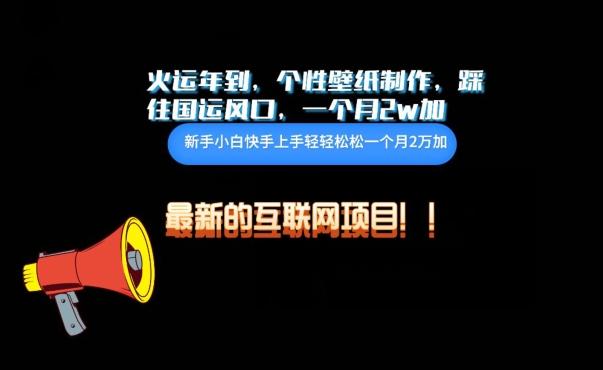 火运年到，个性壁纸制作，踩住国运风口，1个月2w加【揭秘】-心语项目网
