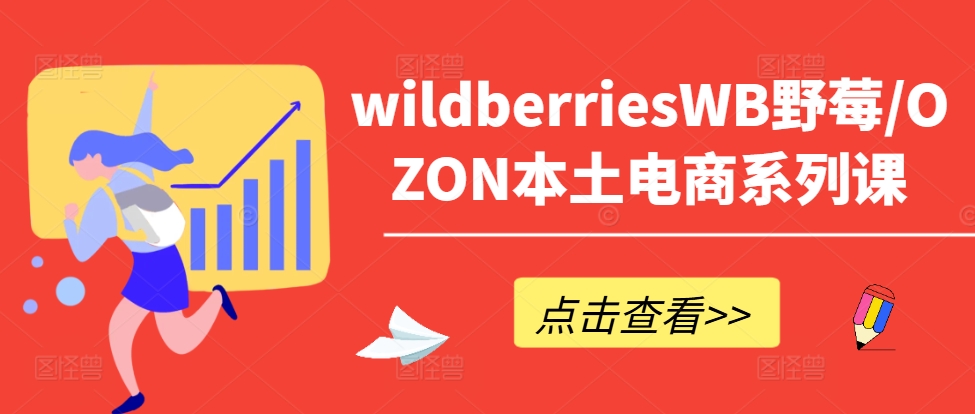 wildberriesWB野莓/OZON本土电商系列课，掌握WB产品优化，出单技巧和订单处理等-心语项目网