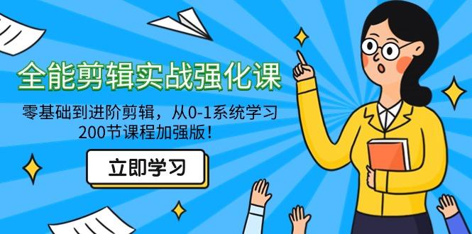全能 剪辑实战强化课-零基础到进阶剪辑，从0-1系统学习，200节课程加强版！-心语项目网