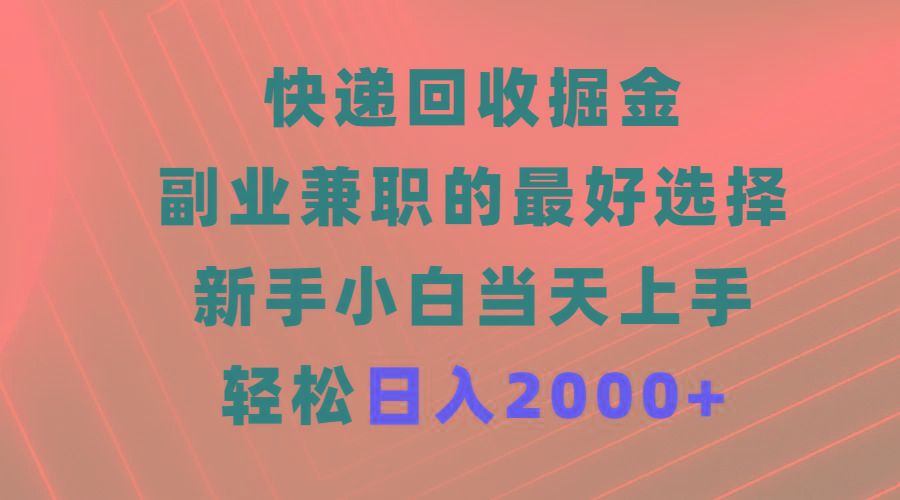 (9546期)快递回收掘金，副业兼职的最好选择，新手小白当天上手，轻松日入2000+-心语项目网