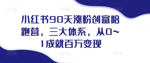 小红书90天涨粉创富陪跑营，​三大体系，从0~1成就百万变现，做小红书的最后一站-心语项目网