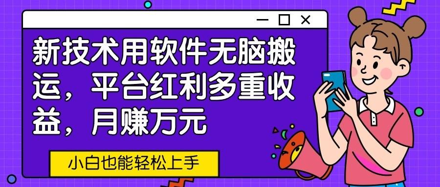 新技术用软件无脑搬运，平台红利多重收益，月赚万元，小白也能轻松上手-心语项目网