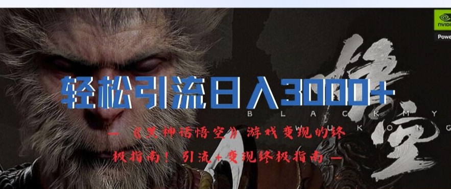 轻松引流日入3k，《黑神话悟空》游戏变现的终极指南!引流+变现终极指南-心语项目网