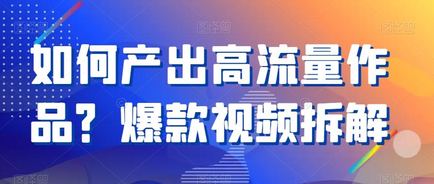 如何产出高流量作品？爆款视频拆解-心语项目网