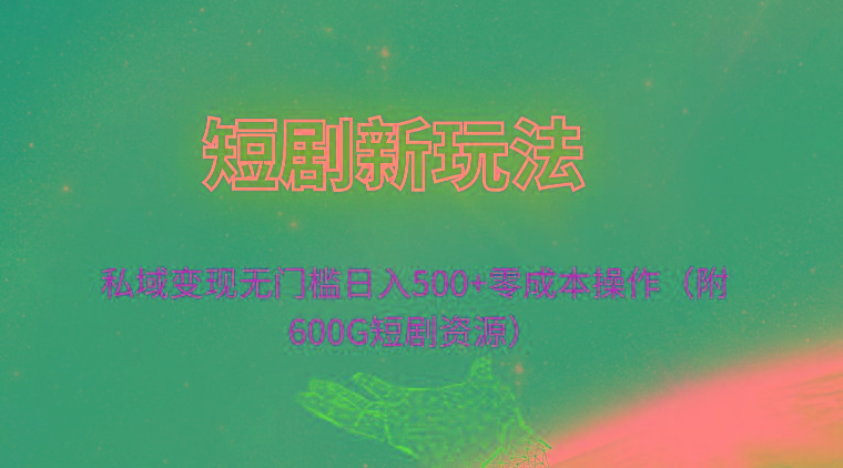 (9894期)短剧新玩法，私域变现无门槛日入500+零成本操作(附600G短剧资源)-心语项目网