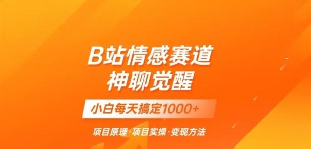 B站情感冷门蓝海赛道秒变现《神聊觉醒》一天轻松变现500+【揭秘】-心语项目网