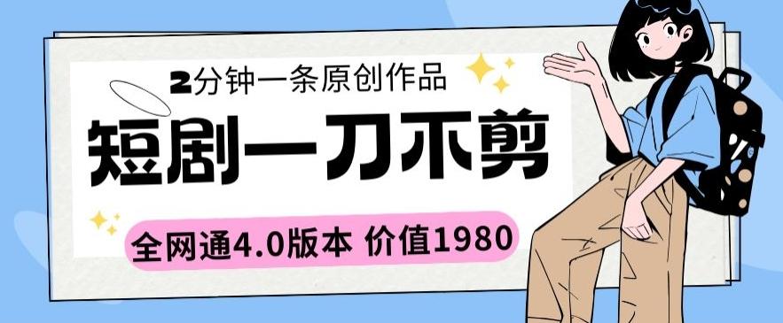 短剧一刀不剪2分钟一条全网通4.0版本价值1980【揭秘】-心语项目网