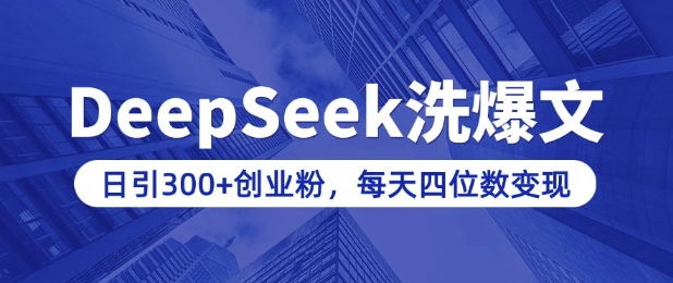 用DeepSeek洗公众号爆文，日引300+创业粉，做知识付费每天四位数变现(附详细实操教程)-心语项目网