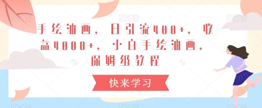 手绘油画，日引流400+，收益4000+，小白手绘油画，保姆级教程【揭秘】-心语项目网
