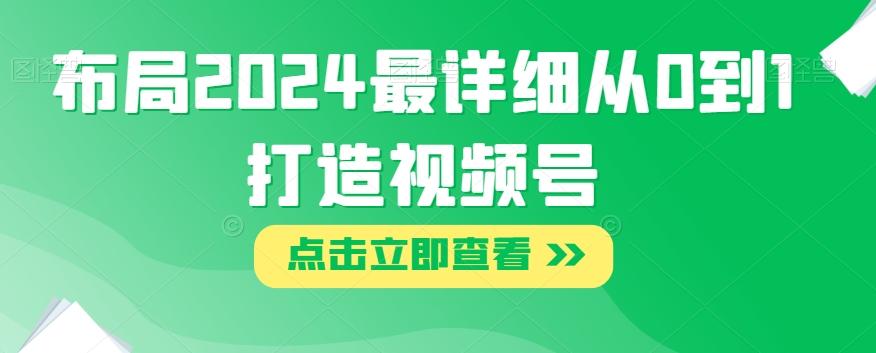 布局2024最详细从0到1打造视频号【揭秘】-心语项目网