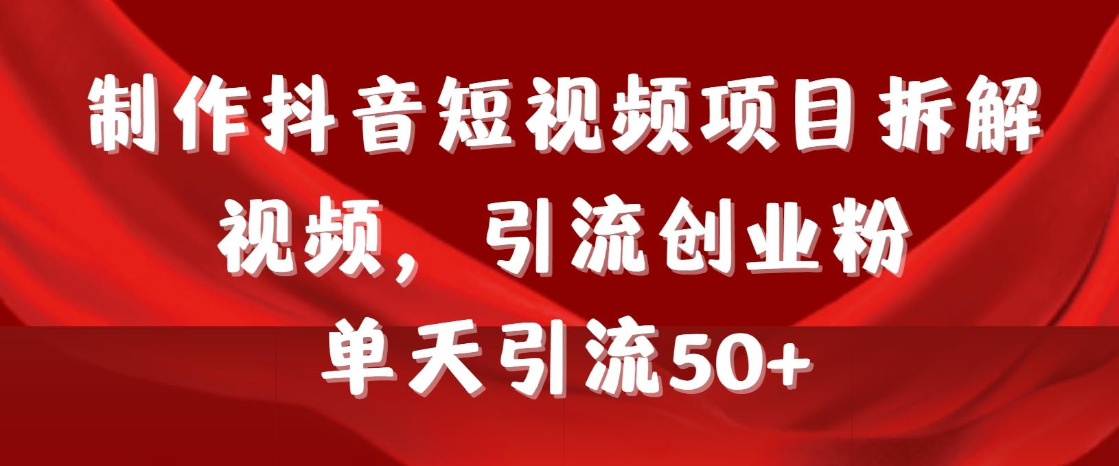 制作抖音短视频项目拆解视频引流创业粉，一天引流50+教程+工具+素材-心语项目网