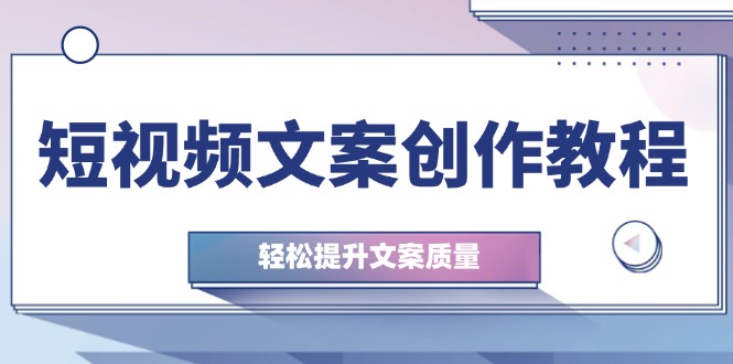 短视频文案创作教程：从钉子思维到实操结构整改，轻松提升文案质量-心语项目网